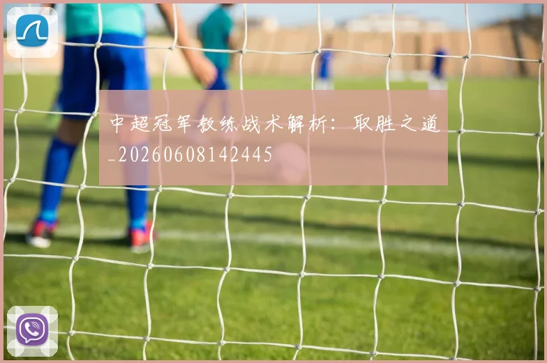 中超冠军教练战术解析：取胜之道_20260608142445