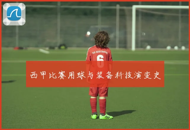 西甲比赛用球与装备科技演变史