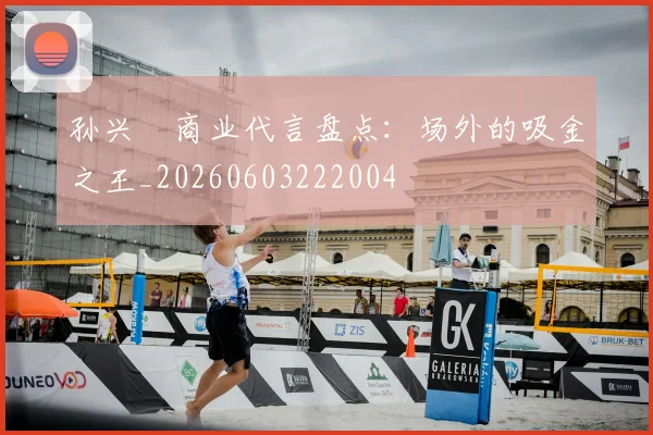 孙兴慜商业代言盘点：场外的吸金之王_20260603222004