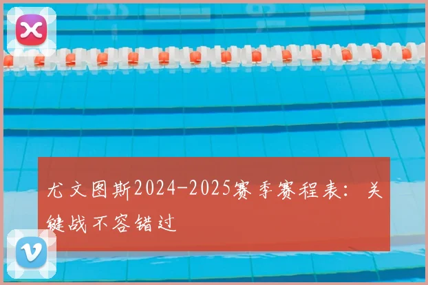 尤文图斯2024-2025赛季赛程表:关键战不容错过