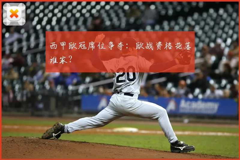 西甲欧冠席位争夺:欧战资格花落谁家?