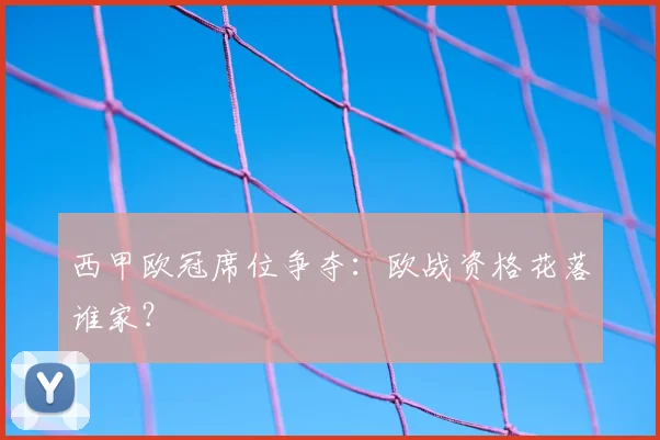 西甲欧冠席位争夺:欧战资格花落谁家?
